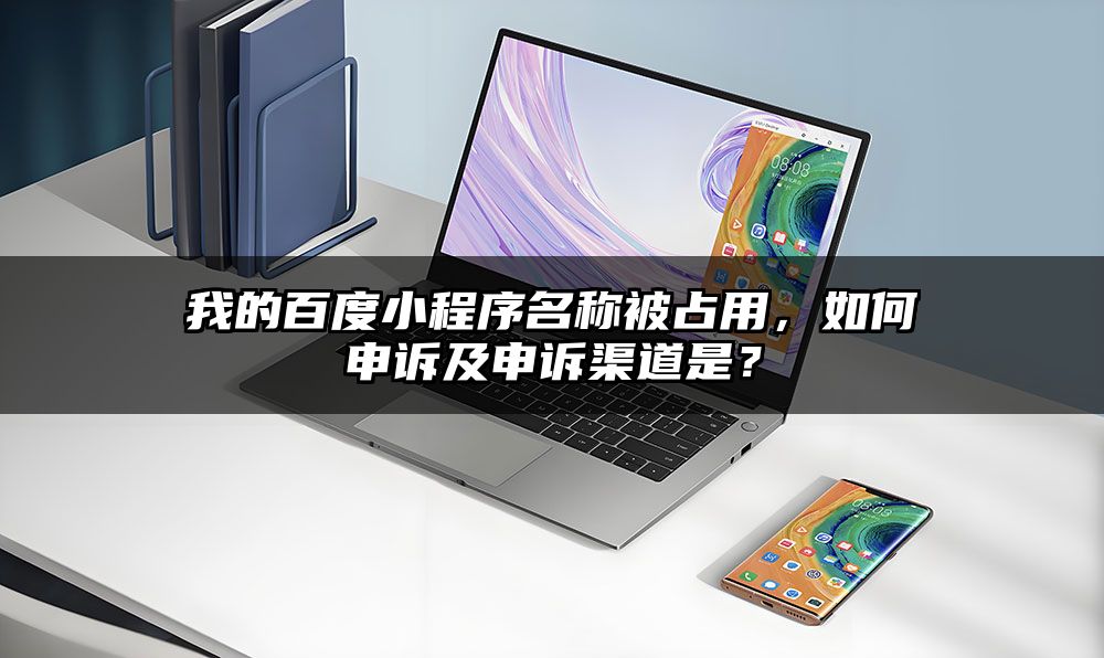 我的百度小程序名称被占用，如何申诉及申诉渠道是？