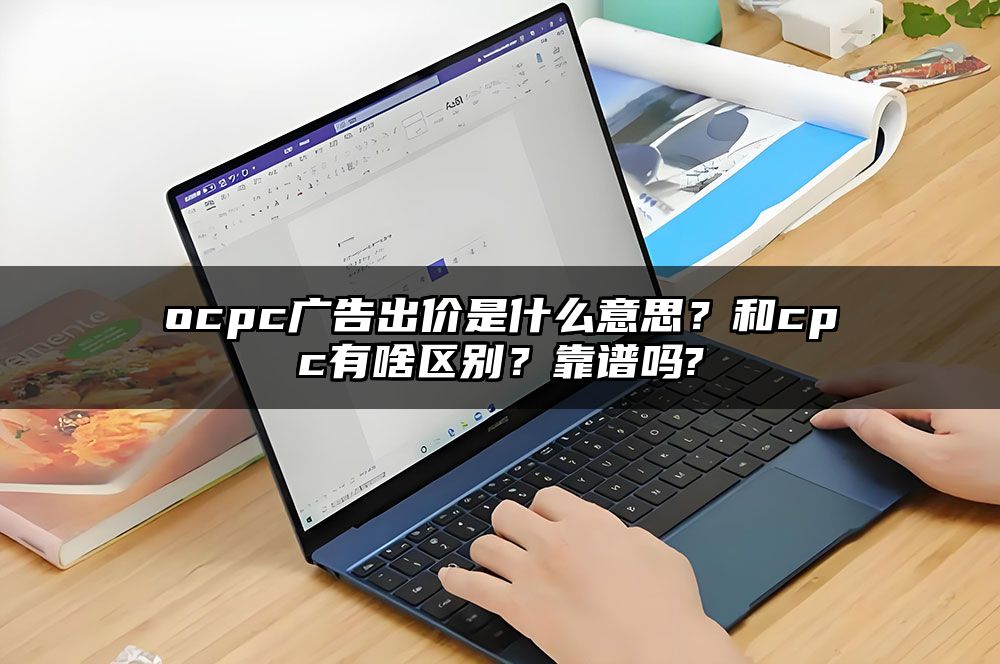 ocpc广告出价是什么意思？和cpc有啥区别？靠谱吗?