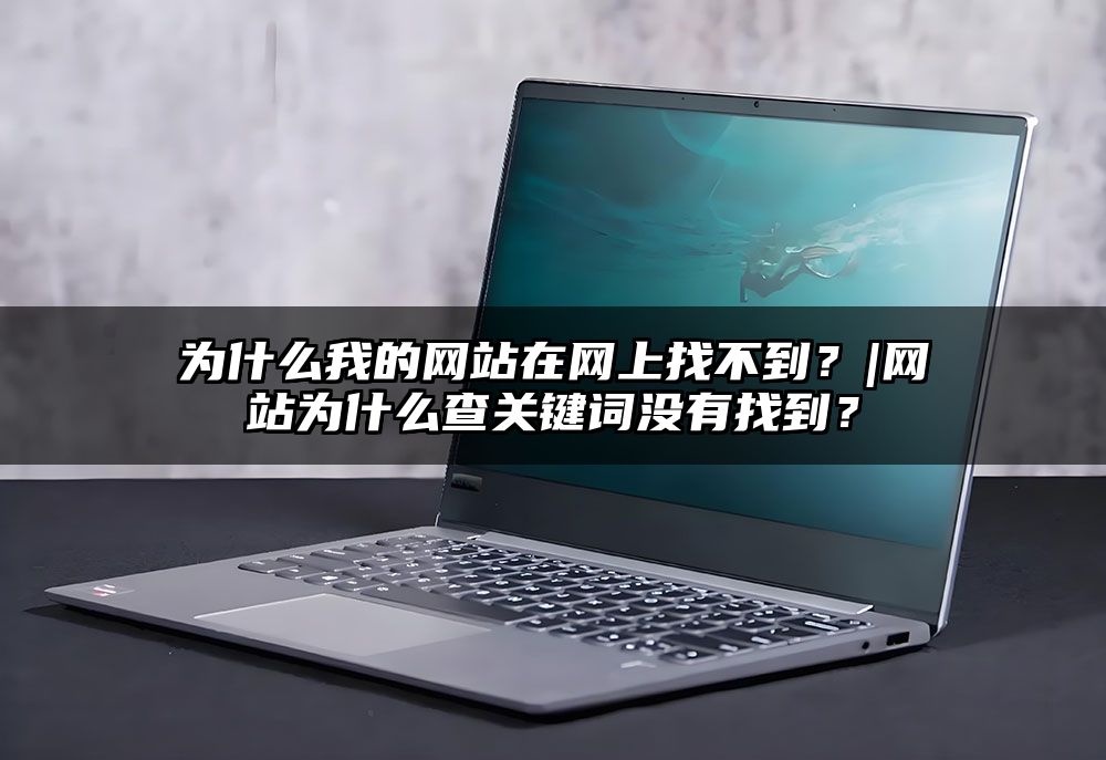 为什么我的网站在网上找不到？|网站为什么查关键词没有找到？