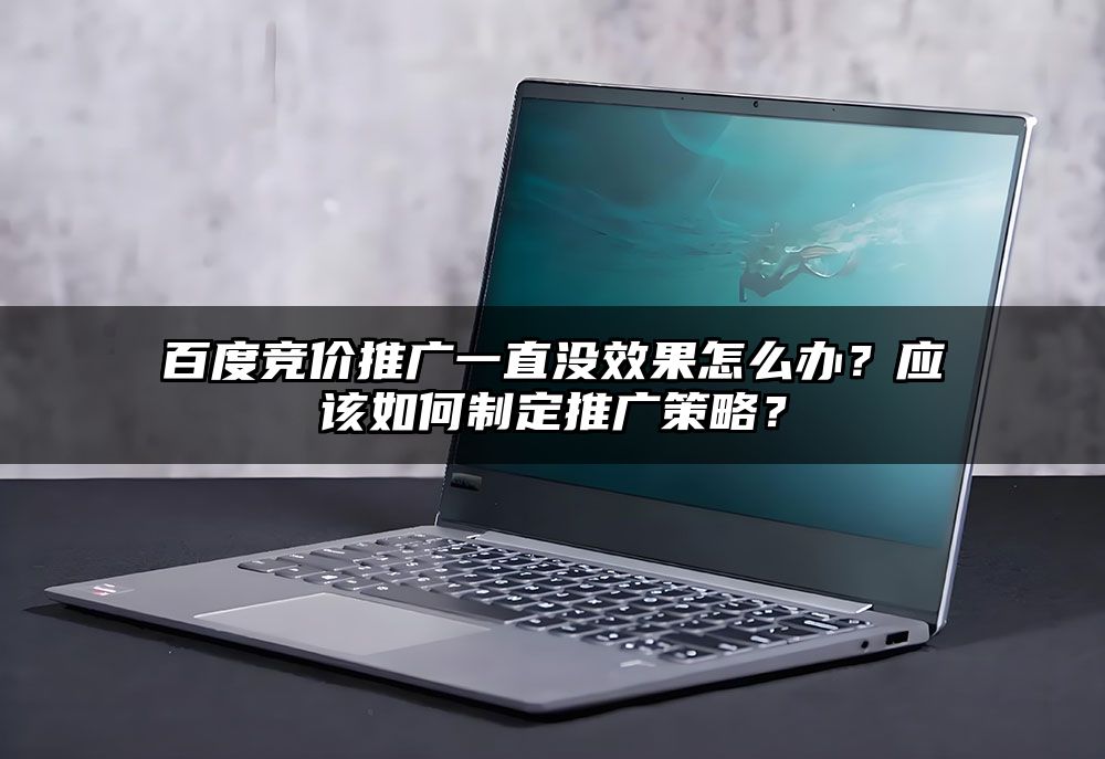 百度竞价推广一直没效果怎么办？应该如何制定推广策略？
