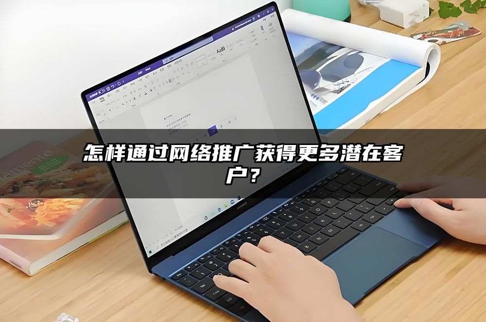 怎样通过网络推广获得更多潜在客户？