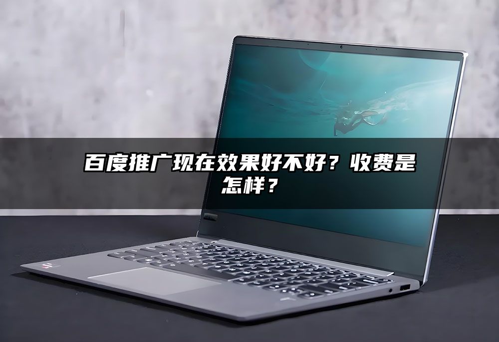 百度推广现在效果好不好？收费是怎样？