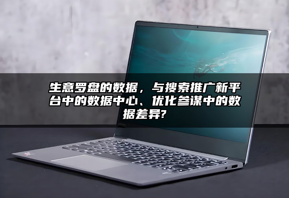 生意罗盘的数据，与搜索推广新平台中的数据中心、优化参谋中的数据差异?